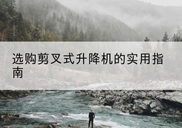 方山剪叉式升降机怎么选-选购剪叉式升降机的实用指南