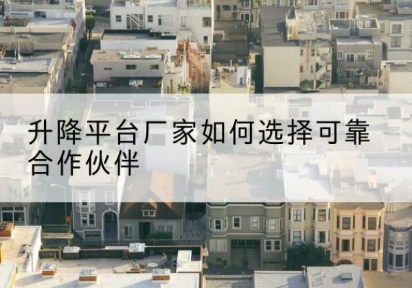 方山升降平台厂家-如何选择可靠合作伙伴